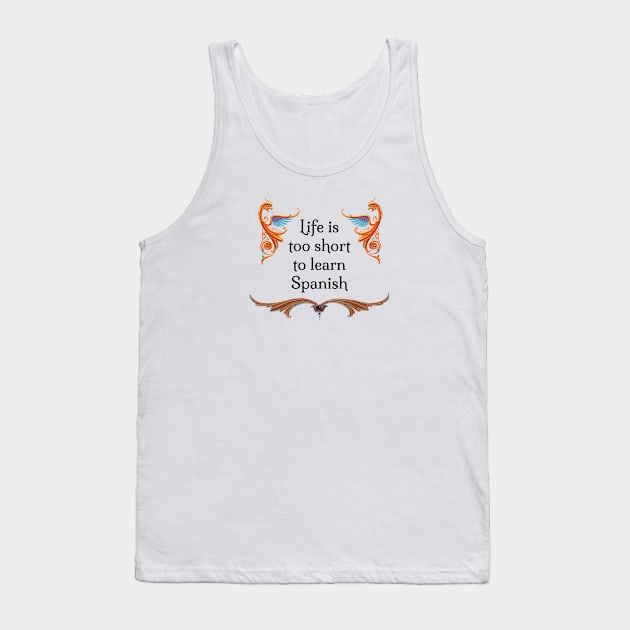 Life is too short to learn Spanish Tank Top by Cecilia Iris